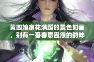 黄四娘家花满蹊的景色如画，别有一番春意盎然的韵味