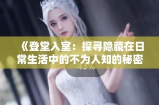 《登堂入室：探寻隐藏在日常生活中的不为人知的秘密》