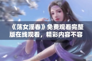 《荡女淫春》免费观看完整版在线观看，精彩内容不容错过！
