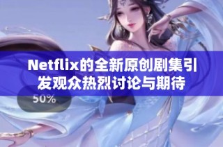 Netflix的全新原创剧集引发观众热烈讨论与期待
