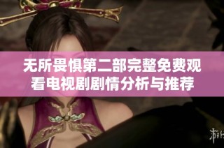 无所畏惧第二部完整免费观看电视剧剧情分析与推荐