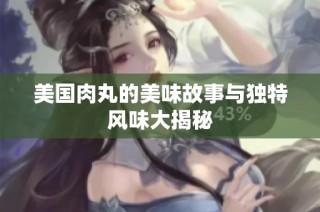 美国肉丸的美味故事与独特风味大揭秘