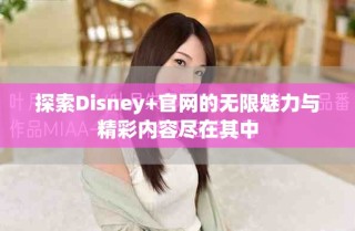探索Disney+官网的无限魅力与精彩内容尽在其中