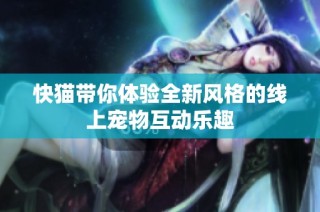 快猫带你体验全新风格的线上宠物互动乐趣
