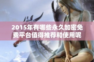 2015年有哪些永久加密免费平台值得推荐和使用呢