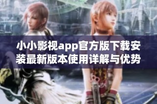 小小影视app官方版下载安装最新版本使用详解与优势分析