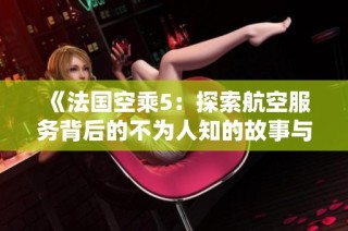 《法国空乘5：探索航空服务背后的不为人知的故事与挑战》