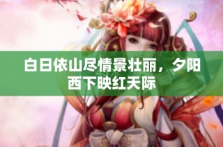 白日依山尽情景壮丽，夕阳西下映红天际