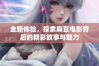 全新体验，探索麻豆电影背后的精彩故事与魅力
