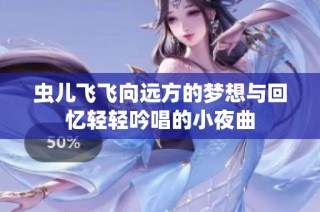 虫儿飞飞向远方的梦想与回忆轻轻吟唱的小夜曲