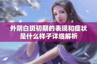 外阴白斑初期的表现和症状是什么样子详细解析
