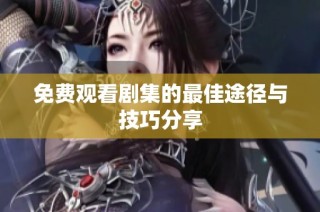 免费观看剧集的最佳途径与技巧分享