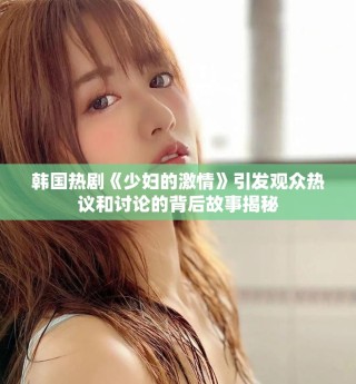 韩国热剧《少妇的激情》引发观众热议和讨论的背后故事揭秘