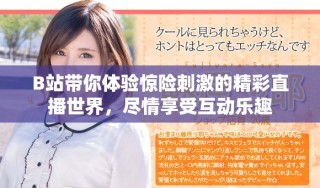 B站带你体验惊险刺激的精彩直播世界，尽情享受互动乐趣