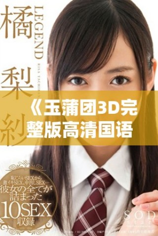 《玉蒲团3D完整版高清国语版带你领略经典之美》