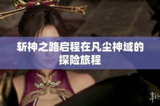 斩神之路启程在凡尘神域的探险旅程