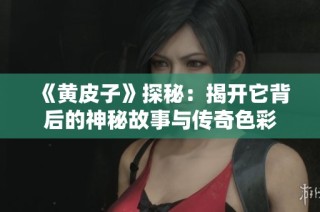 《黄皮子》探秘：揭开它背后的神秘故事与传奇色彩