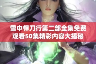 雪中悍刀行第二部全集免费观看50集精彩内容大揭秘