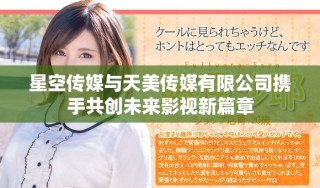 星空传媒与天美传媒有限公司携手共创未来影视新篇章