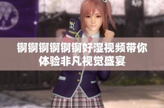 锕锕锕锕锕锕好湿视频带你体验非凡视觉盛宴