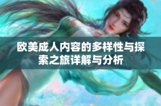 欧美成人内容的多样性与探索之旅详解与分析