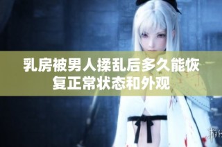 乳房被男人揉乱后多久能恢复正常状态和外观
