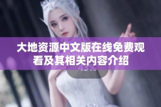大地资源中文版在线免费观看及其相关内容介绍