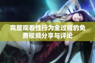 完整观看性行为全过程的免费视频分享与评论