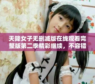 天降女子无删减版在线观看完整版第二季精彩继续，不容错过