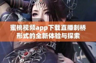 蜜桃视频app下载直播刺桥形式的全新体验与探索