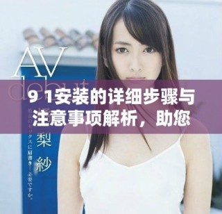 9 1安装的详细步骤与注意事项解析，助您顺利完成安装任务
