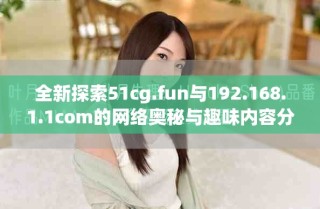 全新探索51cg.fun与192.168.1.1com的网络奥秘与趣味内容分享