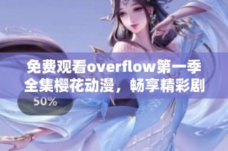 免费观看overflow第一季全集樱花动漫，畅享精彩剧情与角色吧