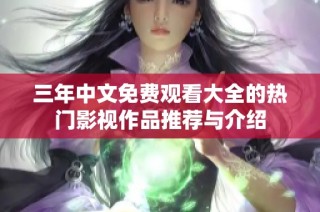 三年中文免费观看大全的热门影视作品推荐与介绍