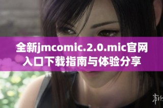 全新jmcomic.2.0.mic官网入口下载指南与体验分享