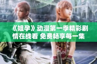 《姐孕》动漫第一季精彩剧情在线看 免费畅享每一集的感动与欢笑