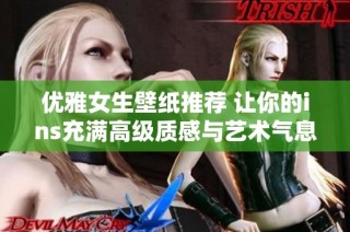 优雅女生壁纸推荐 让你的ins充满高级质感与艺术气息