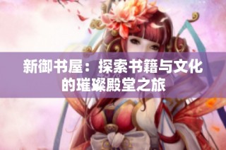 新御书屋：探索书籍与文化的璀璨殿堂之旅