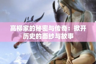 高柳家的秘密与传奇：掀开历史的面纱与故事