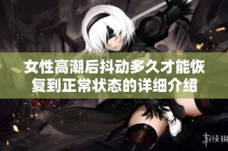 女性高潮后抖动多久才能恢复到正常状态的详细介绍