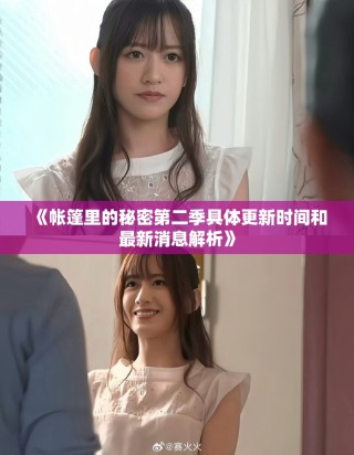 《帐篷里的秘密第二季具体更新时间和最新消息解析》