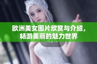 欧洲美女图片欣赏与介绍，畅游美丽的魅力世界