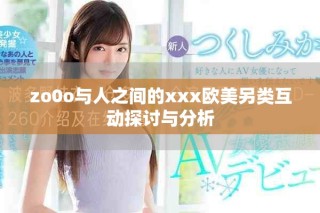 zo0o与人之间的xxx欧美另类互动探讨与分析