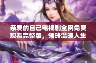 亲爱的自己电视剧全网免费观看完整版，领略温暖人生故事