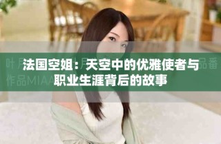 法国空姐：天空中的优雅使者与职业生涯背后的故事