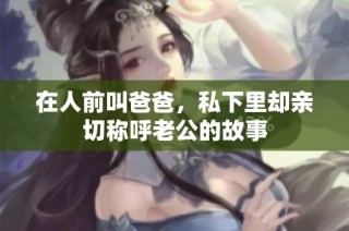 在人前叫爸爸，私下里却亲切称呼老公的故事