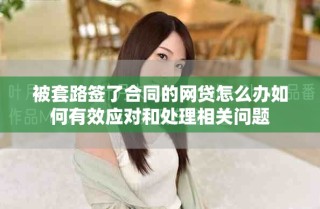 被套路签了合同的网贷怎么办如何有效应对和处理相关问题