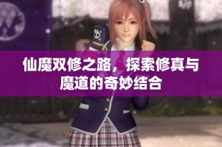 仙魔双修之路，探索修真与魔道的奇妙结合
