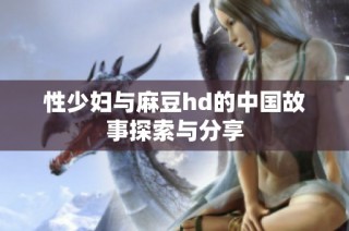 性少妇与麻豆hd的中国故事探索与分享