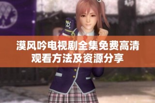 漠风吟电视剧全集免费高清观看方法及资源分享
